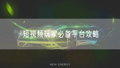 短视频玩家必备平台攻略