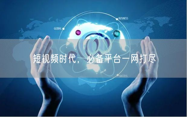 短视频时代，必备平台一网打尽