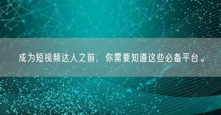 成为短视频达人之前，你需要知道这些必备平台。