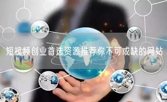 短视频创业首选资源推荐你不可或缺的网站