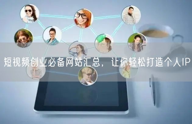 短视频创业必备网站汇总，让你轻松打造个人IP