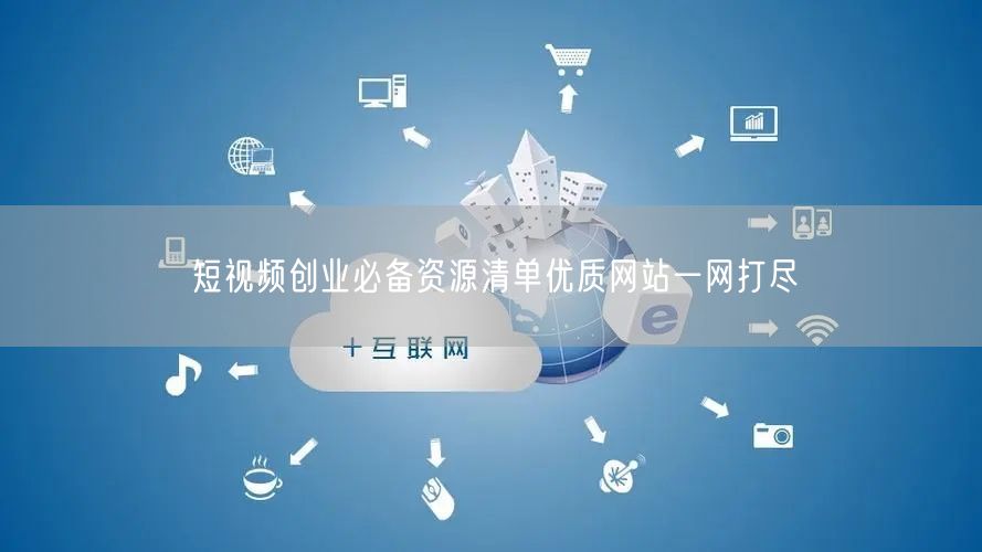 短视频创业必备资源清单优质网站一网打尽