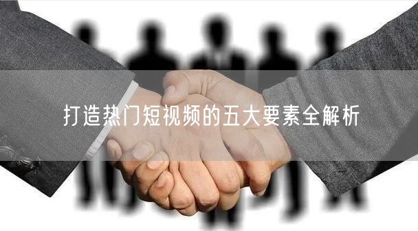 打造热门短视频的五大要素全解析