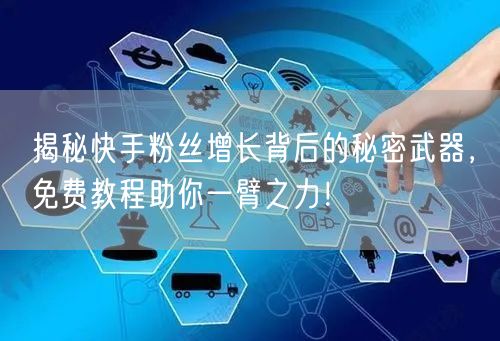 揭秘快手粉丝增长背后的秘密武器，免费教程助你一臂之力！