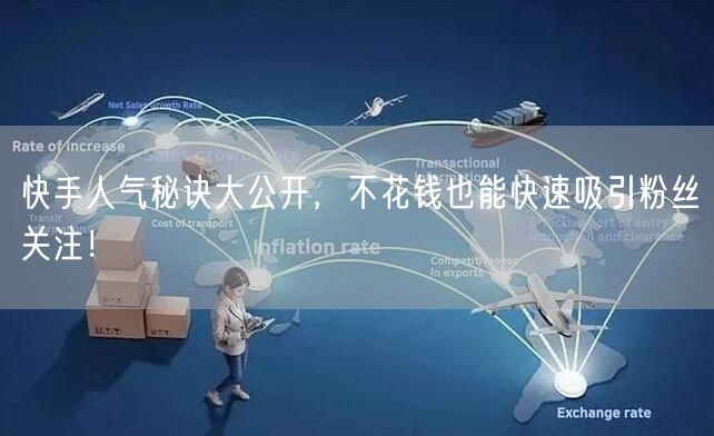 快手人气秘诀大公开，不花钱也能快速吸引粉丝关注！