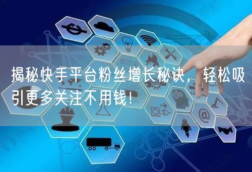 揭秘快手平台粉丝增长秘诀，轻松吸引更多关注不用钱！