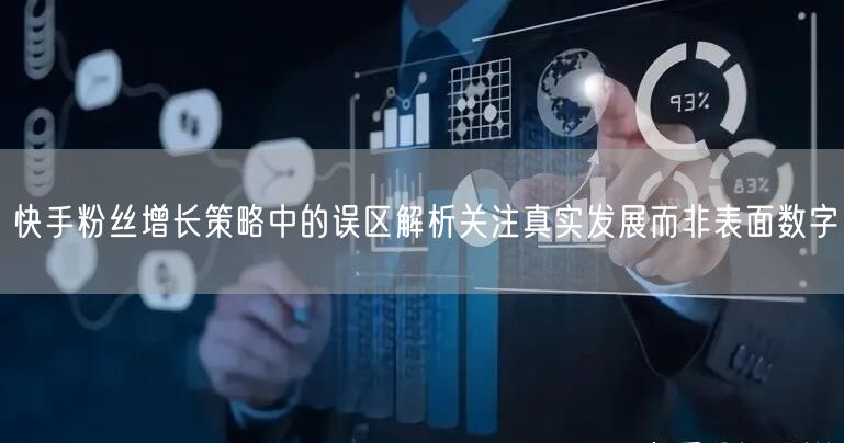 快手粉丝增长策略中的误区解析关注真实发展而非表面数字