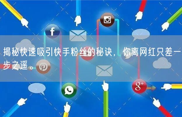 揭秘快速吸引快手粉丝的秘诀，你离网红只差一步之遥。