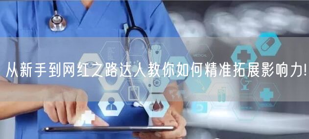 从新手到网红之路达人教你如何精准拓展影响力!