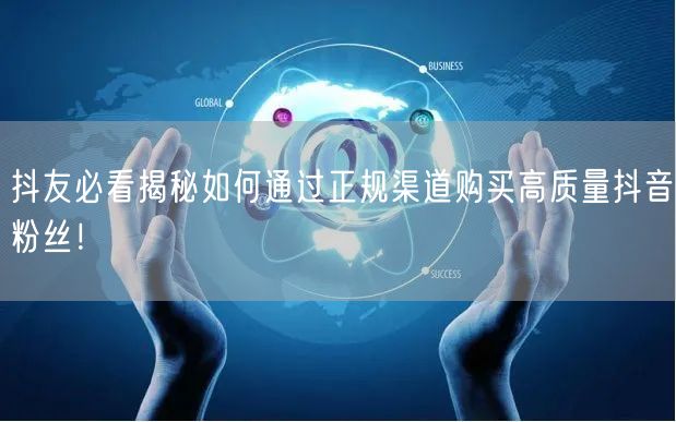 抖友必看揭秘如何通过正规渠道购买高质量抖音粉丝！