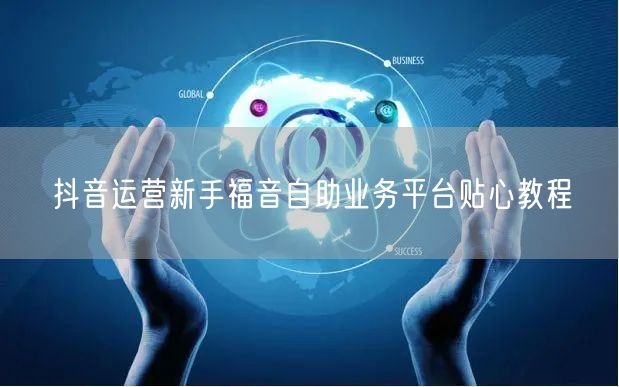 抖音运营新手福音自助业务平台贴心教程