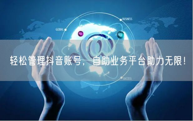 轻松管理抖音账号，自助业务平台助力无限！