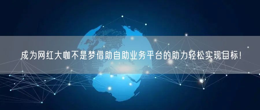 成为网红大咖不是梦借助自助业务平台的助力轻松实现目标！