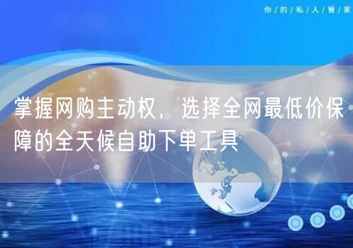 掌握网购主动权，选择全网最低价保障的全天候自助下单工具