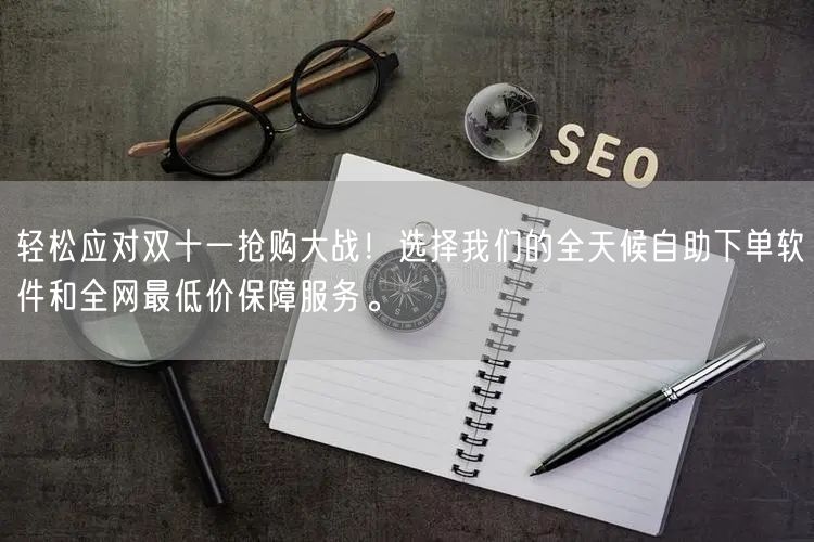 轻松应对双十一抢购大战！选择我们的全天候自助下单软件和全网最低价保障服务。