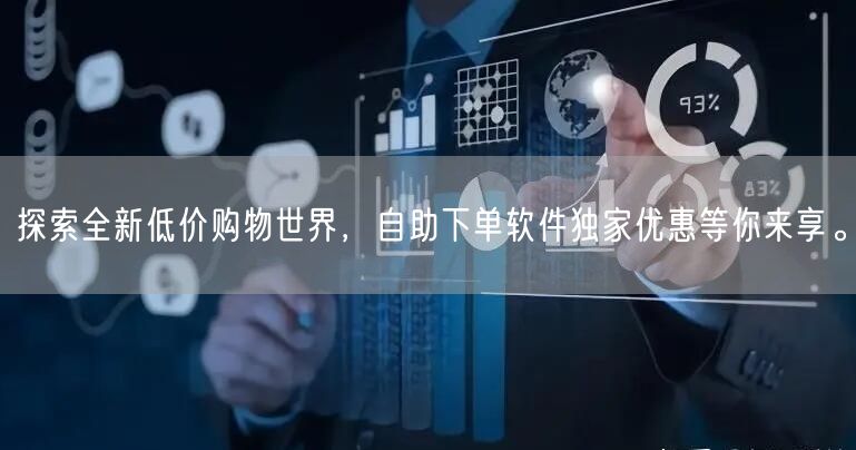 探索全新低价购物世界，自助下单软件独家优惠等你来享。