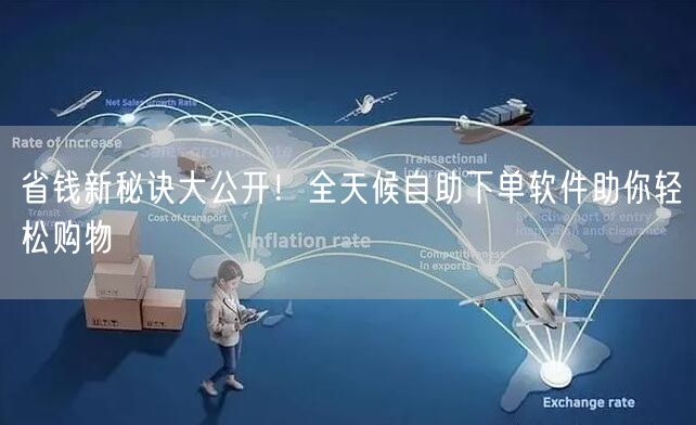省钱新秘诀大公开！全天候自助下单软件助你轻松购物