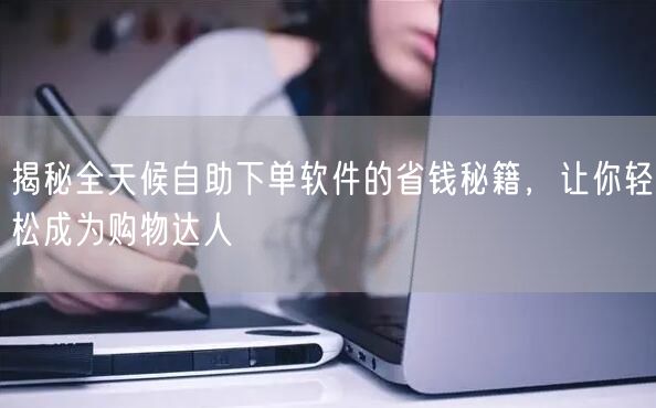 揭秘全天候自助下单软件的省钱秘籍，让你轻松成为购物达人