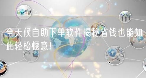 全天候自助下单软件揭秘省钱也能如此轻松惬意！