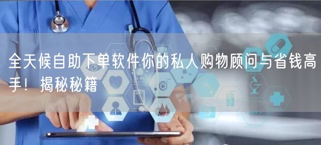 全天候自助下单软件你的私人购物顾问与省钱高手！揭秘秘籍