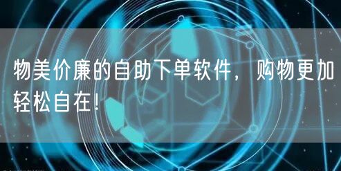 物美价廉的自助下单软件，购物更加轻松自在！