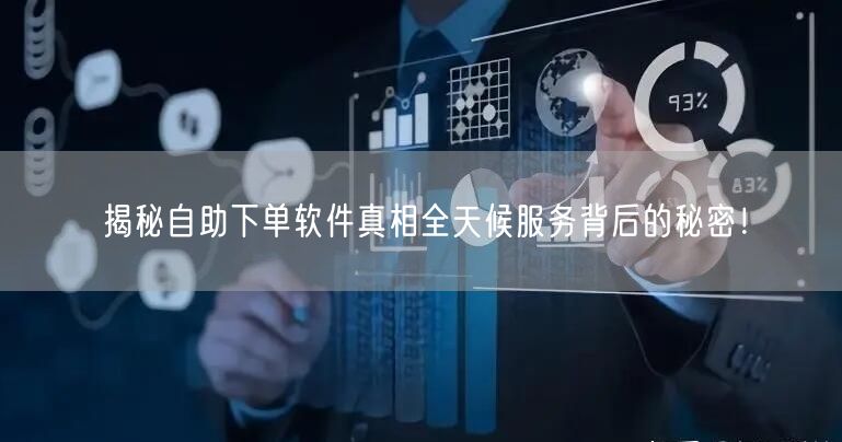 揭秘自助下单软件真相全天候服务背后的秘密！