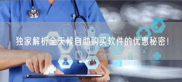 独家解析全天候自助购买软件的优惠秘密！