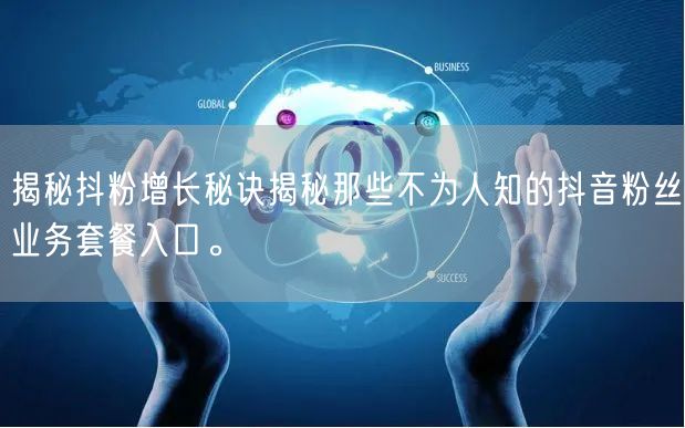 揭秘抖粉增长秘诀揭秘那些不为人知的抖音粉丝业务套餐入口。