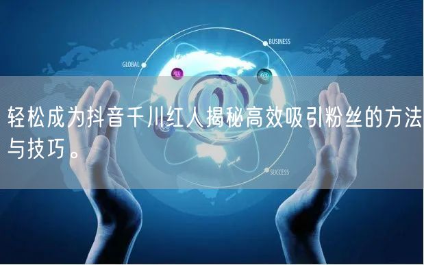 轻松成为抖音千川红人揭秘高效吸引粉丝的方法与技巧。