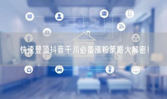 快速登顶抖音千川必备涨粉策略大解密！